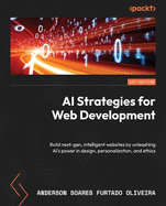 AI Strategies for Web Development: Build next-gen, intelligent websites by unleashing AI's power in design, personalization, and ethics