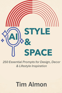 AI Style & Space: 250 Essential Prompts for Design, Decor & Lifestyle Inspiration (Part of AI Catalyst Series)