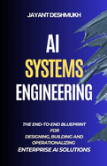 AI Systems Engineering: The End-to-End Blueprint for Designing, Building, and Operationalizing Enterprise AI Solutions