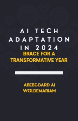 AI Tech Adaptation in 2024: Brace for a Transformative Year - Woldemariam, Abebe-Bard Ai