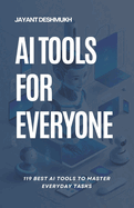 AI tools for Everyone: 119 best AI Tools to Master Everyday Tasks: Unlocking Productivity, Creativity and Efficiency for All, Your Essential Guide to AI Tools That Make Life Easier