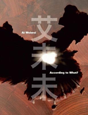 Ai Weiwei: According to What? - Brougher, Kerry, and Kataoka, Mami, and Merewether, Charles