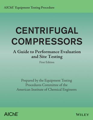 Aiche Equipment Testing Procedure - Centrifugal Compressors: A Guide to Performance Evaluation and Site Testing - American Institute of Chemical Engineers (Aiche)
