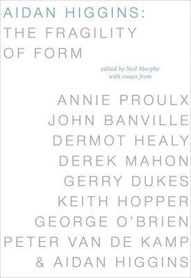 Aidan Higgins: The Fragility of Form - Murphy, Neil (Editor), and Proulx, Annie, and Banville, John