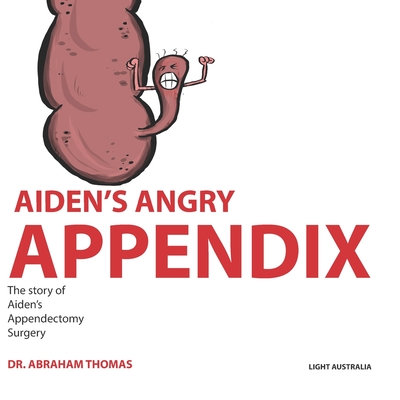 Aiden's Angry Appendix: The story of my APPENDIX SURGERY - Thomas, Abraham