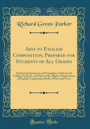 AIDS to English Composition, Prepared for Students of All Grades: Embracing Specimens and Examples of School and College Exercises, and Most of the Higher Departments of English Composition Both in Prose and Verse (Classic Reprint)