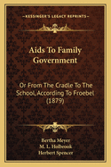 AIDS to Family Government: Or from the Cradle to the School, According to Froebel (Classic Reprint)