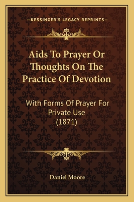 AIDS to Prayer or Thoughts on the Practice of Devotion: With Forms of Prayer for Private Use (1871) - Moore, Daniel
