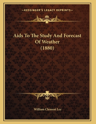 AIDS to the Study and Forecast of Weather (1880) - Ley, William Clement