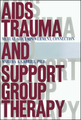 AIDS Trauma and Support Group Therapy: Mutual Aid, Empowerment, Connection - Gabriel, Martha A