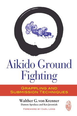 Aikido Ground Fighting: Grappling and Submission Techniques - Von Krenner, Walther G, and Apodaca, Damon, and Jeremiah, Ken