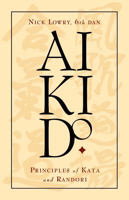 Aikido: Principles of Kata and Randori - Lowry, Nick