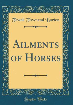 Ailments of Horses (Classic Reprint) - Barton, Frank Townend