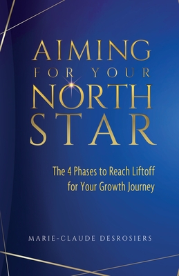 Aiming for Your North Star: The 4 Phases to Reach Liftoff for Your Growth Journey - Desrosiers, Marie-Claude, and Smith Ashley, Kimberly (Editor), and Morris, Summer R (Cover design by)