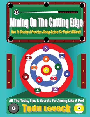 Aiming on the Cutting Edge: How to Develop a Precision Aiming System for Pocket Billiards! - Leveck, Todd