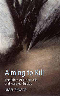 Aiming to Kill: The Ethics of Suicide and Euthanasia - Biggar, Nigel