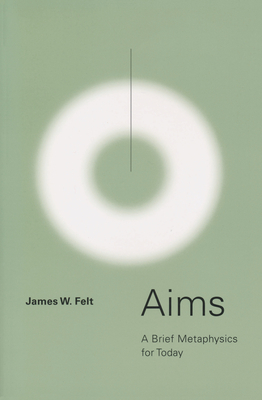 Aims: A Brief Metaphysics for Today - Felt, James W