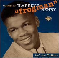 Ain't Got No Home: The Best of Clarence "Frogman" Henry - Clarence "Frogman" Henry