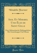 Aiol Et Mirabel Und ?lie de Saint Gille: Zwei Altfranzsische Heldengedichte; Mit Anmerkungen Und Glossar (Classic Reprint)