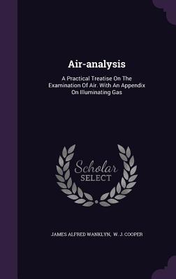 Air-analysis: A Practical Treatise On The Examination Of Air. With An Appendix On Illuminating Gas - Wanklyn, James Alfred, and W J Cooper (Creator)