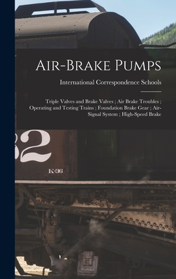 Air-Brake Pumps; Triple Valves and Brake Valves; Air Brake Troubles; Operating and Testing Trains; Foundation Brake Gear; Air-Signal System; High-Speed Brake - International Correspondence Schools (Creator)