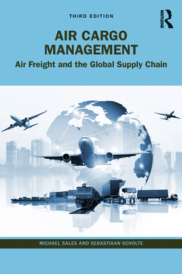 Air Cargo Management: Air Freight and the Global Supply Chain - Sales, Michael, and Scholte, Sebastiaan
