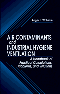 Air Contaminants and Industrial Hygiene Ventilation: A Handbook of Practical Calculations, Problems, and Solutions