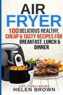 Air Fryer: 100 Delicious Healthy, Cheap & Tasty Recipes for Breakfast, Lunch & Dinner