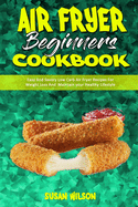 Air Fryer Beginner's Cookbook: Easy And Savory Low Carb Air Fryer Recipes For Weight Loss And Maintain your Healthy Lifestyle