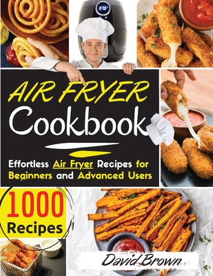 Air Fryer Cookbook: 1000 Effortless Air Fryer Recipes for Beginners and Advanced Users. 2021 Edition - Brown, David