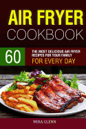 Air Fryer Cookbook: 60 the Most Delicious Air Fryer Recipes for Your Family for Every Day.