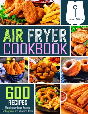 Air Fryer Cookbook: 600 Effortless Air Fryer Recipes for Beginners and Advanced Users - William, Jenson