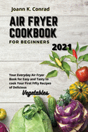 Air Fryer Cookbook for Beginners 2021: Your Everyday Air Fryer Book for Easy and Tasty Recipes to Fry Delicious Vegetables