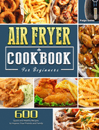 Air Fryer Cookbook For Beginners: 600 Quick and Healthy Recipes to Impress Your Friends and Family