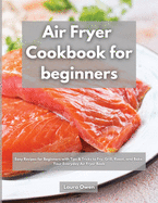 Air Fryer cookbook for beginners: Easy Recipes for Beginners with Tips & Tricks to Fry, Grill, Roast, and Bake, Your Everyday Air Fryer Book