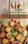 Air Fryer Cookbook For Beginners: Most Wanted Air Fryer Recipes from Beginners to Advanced. Crispy Recipes to Bake, Grill and Roast. Prevent Hypertension, Heal Your Body and Boost Metabolism in a Few Steps.