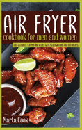 Air Fryer Cookbook For Men And Women: Easy Cookbook For Men And Women With Mouthwatering And Easy Recipes