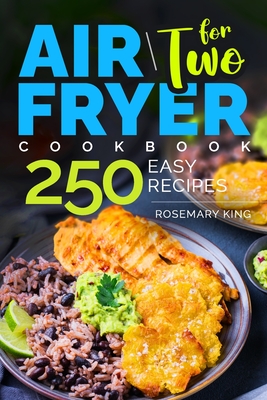 Air Fryer Cookbook for Two: 250 Easy Recipes.: Simple and Tasty Air Fryer Cooking for Beginners and Pros - King, Rosemary