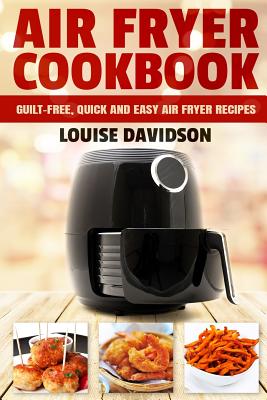 Air Fryer Cookbook: Guilt-Free, Quick and Easy Air Fryer Recipes - Davidson, Louise