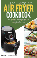 Air Fryer Cookbook: The Complete Air Fryer Cookbook with Top 100+ Healthy Quick & Easy Air Frying Recipes for Your Family Everyday Meals