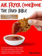 Air Fryer Cookbook The Fried Bible: Cook and Taste an Abundance of Crispy Recipes to Burn Fat, Improve Your Mood and Forget Digestive Problems Forever [Air Fryer Recipes for Two Included]