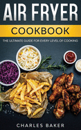 Air Fryer Cookbook: The Ultimate Guide for Every Level of Cooking (with 75+ Fantastical Recipes)