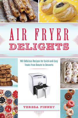 Air Fryer Delights: 100 Delicious Recipes for Quick-And-Easy Treats from Donuts to Desserts - Finney, Teresa