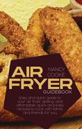 Air Fryer Guidebook: Easy and Quick Guide To Your Air Fryer Grilling, And Affordable, Quick And Easy Recipes To Cook With Family And Friends For You