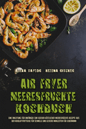 Air Fryer Meeresfr?chte Kochbuch: Eine Anleitung F?r Anf?nger Zum Kochen Kstlicher Meeresfr?chte-Rezepte Aus Der Hei?luftfritteuse F?r Schnelle Und Leckere Mahlzeiten F?r Jedermann (Air Fryer Seafood Cookbook) (German Version)