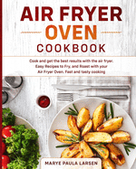 Air Fryer Oven Cookbook: Cook and get the best results with the air fryer. Easy Recipes to Fry, and Roast with your Air Fryer Oven. Fast and tasty cooking