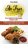 Air Fryer Oven Cookbook for the Complete Beginners 2021: Amazingly Easy Recipes to Fry, Bake, Grill, and Roast with Your Air Fryer Oven Even for Beginners