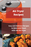 Air Fryer Recipes: Easy and Delicious Recipes to Bake and Roast with the Air Fryer