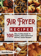 Air Fryer Recipes: Step-By-Step Guide to Healthy, Easy & Delicious Kitchen Tested Recipes