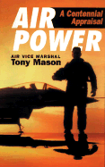 Air Power: A Centennial Appraisal - Mason, Tony, Dr.